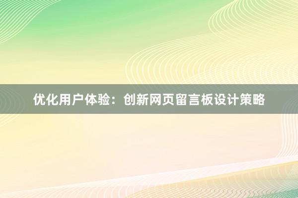 优化用户体验：创新网页留言板设计策略