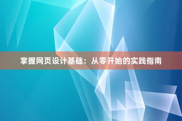 掌握网页设计基础：从零开始的实践指南