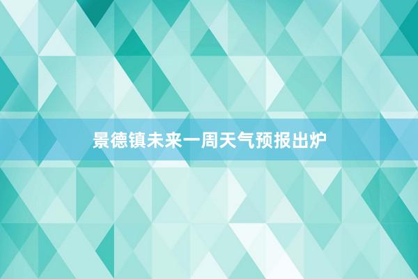 景德镇未来一周天气预报出炉