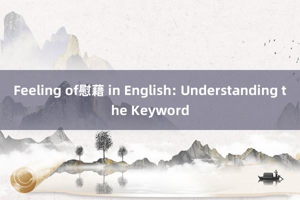 Feeling of慰藉 in English: Understanding the Keyword